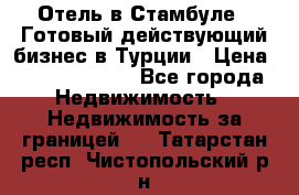 Отель в Стамбуле.  Готовый действующий бизнес в Турции › Цена ­ 197 000 000 - Все города Недвижимость » Недвижимость за границей   . Татарстан респ.,Чистопольский р-н